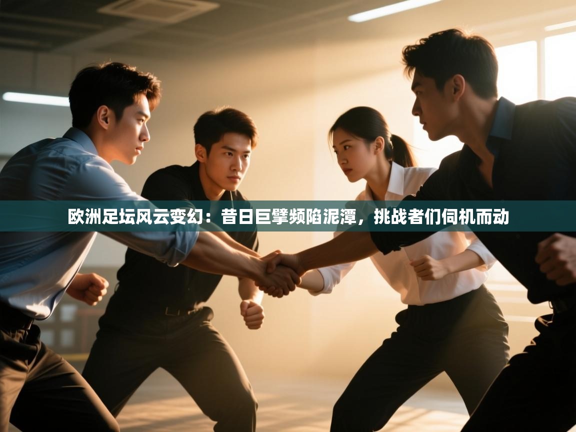 欧洲足坛风云变幻:昔日巨擘频陷泥潭,挑战者们伺机而动 第1张